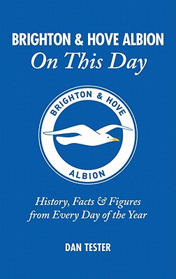 Brighton & Hove Albion On This Day: History, Facts & Figures from Every Day of the Year - Tester, Dan