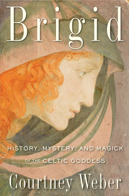 Brigid: History, Mystery, and Magick of the Celtic Goddess - Weber, Courtney