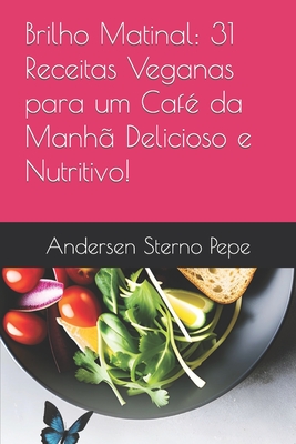 Brilho Matinal: 31 Receitas Veganas para um Caf? da Manh? Delicioso e Nutritivo! - Pepe, Andersen Sterno