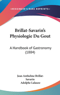Brillat-Savarin's Physiologie Du Gout: A Handbook of Gastronomy (1884)
