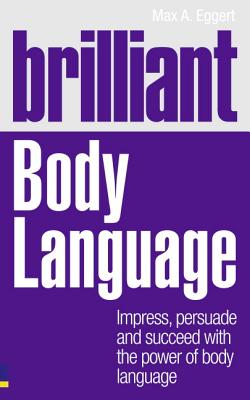 Brilliant Body Language: Impress, Persuade and Succeed with the Power of Body Language - Eggert, Max