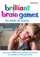Brilliant Brain Games for Kids to Enjoy: More Than 300 Brain-Boosting Activities for Toddlers to Five Year Olds