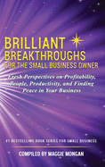 Brilliant Breakthroughs for the Small Business Owner: Fresh Perspectives on Profitability, People, Productivity, and Finding Peace in Your Business