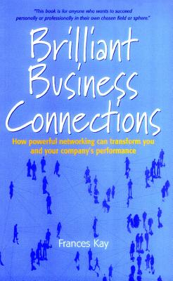 Brilliant Business Connections: How Powerful Networking Can Transform You and Your Company's - Kay, Frances