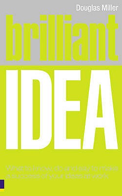 Brilliant Idea: What to know, do and say to make a success of your ideas at work - Miller, Douglas