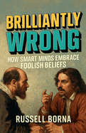 Brilliantly Wrong: How Smart Minds Embrace Foolish Beliefs