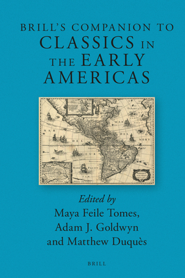 Brill's Companion to Classics in the Early Americas - Feile Tomes, Maya, and Goldwyn, Adam J, and Duqus, Matthew