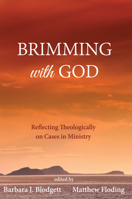 Brimming with God: Reflecting Theologically on Cases in Ministry - Blodgett, Barbara J (Editor), and Floding, Matthew (Editor)
