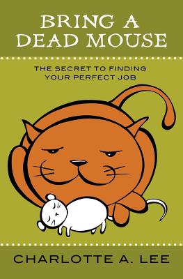 Bring a Dead Mouse: The Secret to Finding Your Perfect Job - Lee, Charlotte A, and Brott, Armin (Editor)