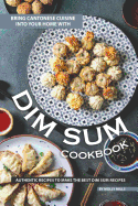 Bring Cantonese Cuisine into Your Home With Dim Sum Cookbook: Authentic Recipes to Make the Best Dim Sum Recipes