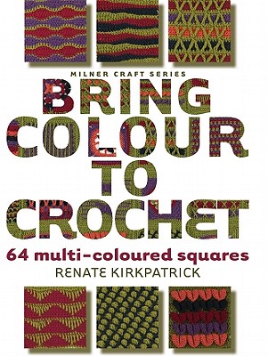 Bring Colour to Crochet: 64 Multi-Coloured Squares - Kirkpatrick, Renate