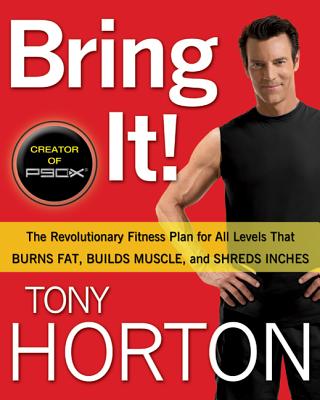 Bring It!: The Revolutionary Fitness Plan for All Levels That Burns Fat, Builds Muscle, and Shreds Inches - Horton, Tony