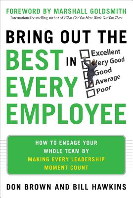 Bring Out the Best in Every Employee: How to Engage Your Whole Team by Making Every Leadership Moment Count - Brown, Don, and Hawkins, Bill