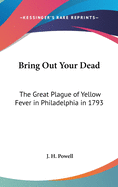 Bring Out Your Dead: The Great Plague of Yellow Fever in Philadelphia in 1793