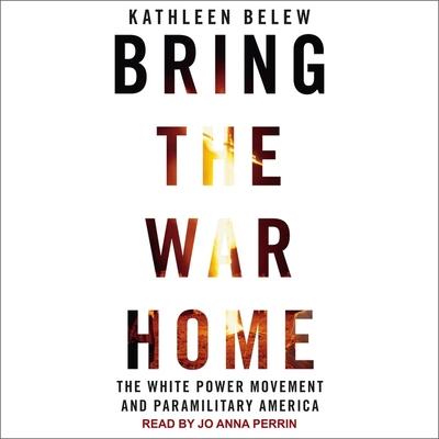 Bring the War Home: The White Power Movement and Paramilitary America - Perrin, Jo Anna (Read by), and Belew, Kathleen