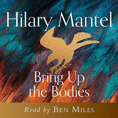 Bring Up the Bodies - Mantel, Hilary, and Miles, Ben (Read by)
