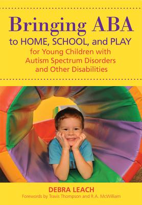 Bringing ABA to Home, School and Play for Young Children with Autism Spectrum Disorders and Other Disabilities - Leach, Debra, and Thompson, Travis (Foreword by), and McWilliam, R. A. (Foreword by)