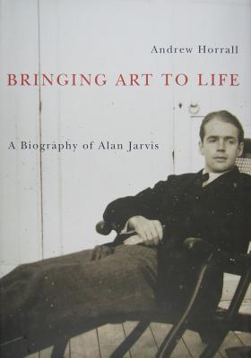 Bringing Art to Life: A Biography of Alan Jarvis Volume 2 - Horrall, Andrew