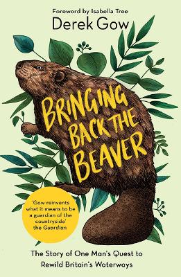 Bringing Back the Beaver: The Story of One Man's Quest to Rewild Britain's Waterways - Gow, Derek, and Tree, Isabella (Foreword by)