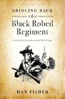 Bringing Back the Black Robed Regiment, Volume One: A Search for Preachers Who Will Fight - Fisher, Dan