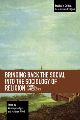 Bringing Back the Social Into the Sociology of Religion: Critical Approaches - Altglas, Veronique (Editor), and Wood, Matthew (Editor)