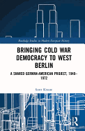Bringing Cold War Democracy to West Berlin: A Shared German-American Project, 1940-1972