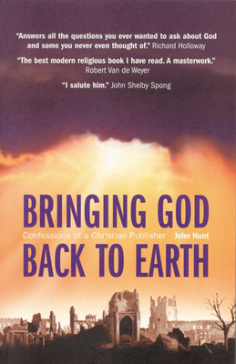 Bringing God Back to Earth: Confessions of a Christian Publisher - Hunt, John