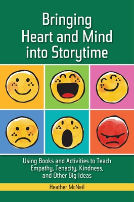 Bringing Heart and Mind Into Storytime: Using Books and Activities to Teach Empathy, Tenacity, Kindness, and Other Big Ideas - McNeil, Heather