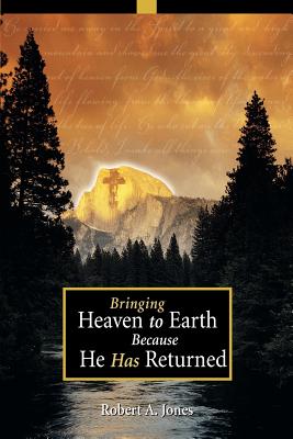 Bringing Heaven to Earth Because He Has Returned - Jones, Robert A