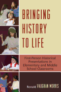 Bringing History to Life: First-Person Historical Presentations in Elementary and Middle School Classrooms - Morris, Ronald V