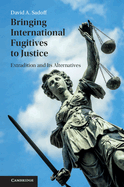 Bringing International Fugitives to Justice: Extradition and Its Alternatives