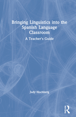 Bringing Linguistics Into the Spanish Language Classroom: A Teacher's Guide - Hochberg, Judy