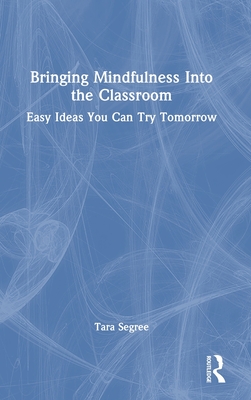 Bringing Mindfulness Into the Classroom: Easy Ideas You Can Try Tomorrow - Segree, Tara