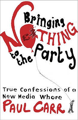 Bringing Nothing to the Party: True Confessions Of A New Media Whore - Carr, Paul