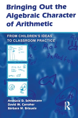 Bringing Out the Algebraic Character of Arithmetic: From Children's Ideas To Classroom Practice - Schliemann, Analucia D, and Carraher, David W, and Brizuela, Barbara M