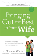 Bringing Out the Best in Your Wife: Encourage Your Spouse and Experience the Relationship You've Always Wanted - Wright, H Norman, Dr.