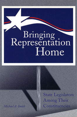 Bringing Representation Home: State Legislators Among Their Constituencies - Smith, Michael A