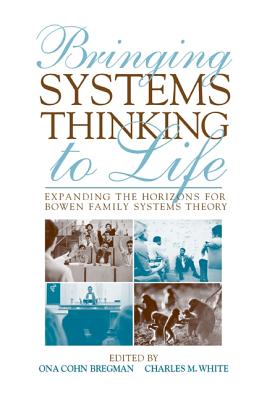 Bringing Systems Thinking to Life: Expanding the Horizons for Bowen Family Systems Theory - Bregman, Ona Cohn (Editor), and White, Charles M (Editor)