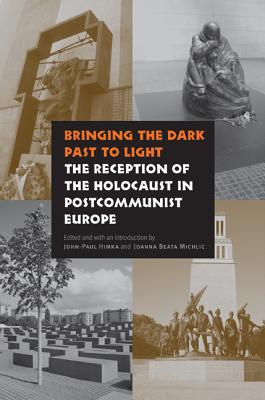 Bringing the Dark Past to Light: The Reception of the Holocaust in Postcommunist Europe - Himka, John-Paul (Editor), and Michlic, Joanna Beata (Introduction by), and Himka, John-Paul (Introduction by)