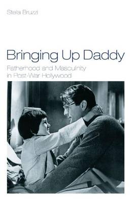 Bringing Up Daddy: Fatherhood and Masculinity in Postwar Hollywood - Bruzzi, Stella