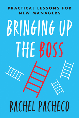 Bringing Up the Boss: Practical Lessons for New Managers - Pacheco, Rachel