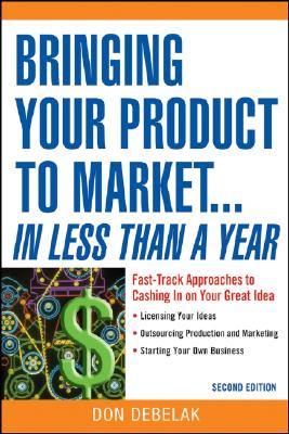 Bringing Your Product to Market...in Less Than a Year: Fast-Track Approaches to Cashing in on Your Great Idea - Debelak, Don