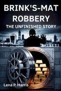 Brink's-Mat Robbery the Unfinished Story: Britain's Crime of the Century and the Enduring Mystery of the Stolen Gold