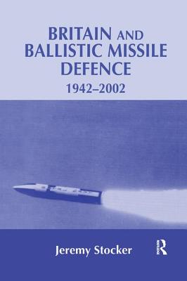 Britain and Ballistic Missile Defence, 1942-2002 - Stocker, Jeremy