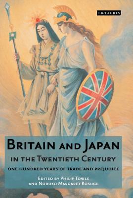 Britain and Japan in the Twentieth Century: One Hundred Years of Trade and Prejudice - Towle, Philip, and Kosuge, Nobuko Margaret