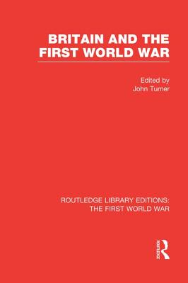 Britain and the First World War (RLE The First World War) - Turner, John (Editor)