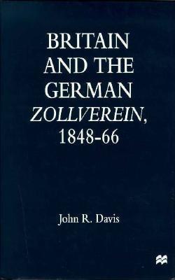 Britain and the German Zollverein, 1848-1866 - Davis, John R