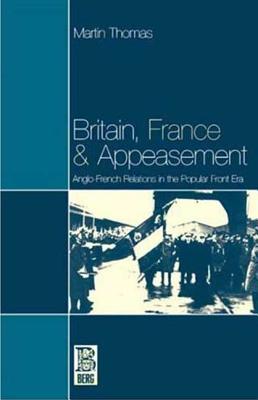 Britain, France and Appeasement: Anglo-French Relations in the Popular Front Era - Thomas, Martin, and Thomas, M, and Kapferer, Bruce (Editor)