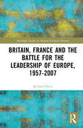 Britain, France and the Battle for the Leadership of Europe, 1957-2007