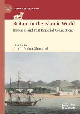 Britain in the Islamic World: Imperial and Post-Imperial Connections - Olmstead, Justin Quinn (Editor)